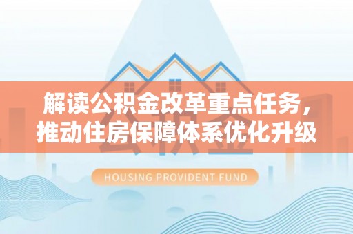 错那解读公积金改革重点任务，推动住房保障体系优化升级