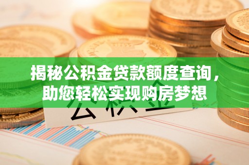 错那揭秘公积金贷款额度查询，助您轻松实现购房梦想