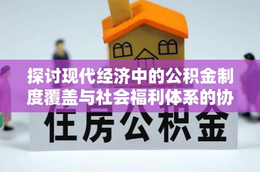 错那探讨现代经济中的公积金制度覆盖与社会福利体系的协同发展