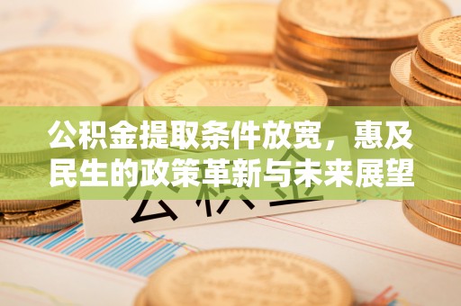 错那公积金提取条件放宽，惠及民生的政策革新与未来展望