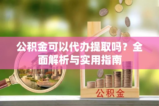 错那公积金可以代办提取吗？全面解析与实用指南