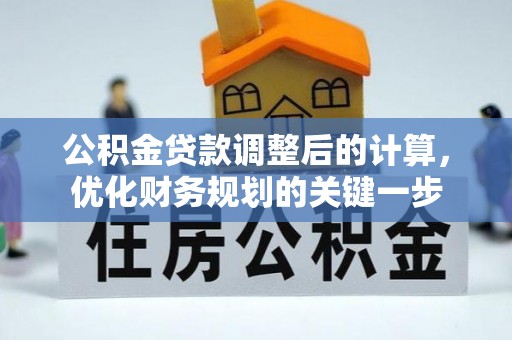 错那公积金贷款调整后的计算，优化财务规划的关键一步