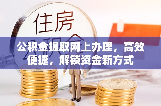 错那公积金提取网上办理，高效便捷，解锁资金新方式