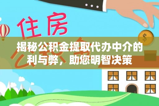 错那揭秘公积金提取代办中介的利与弊，助您明智决策