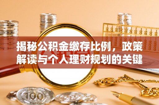 错那揭秘公积金缴存比例，政策解读与个人理财规划的关键