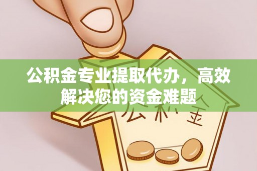 错那公积金专业提取代办，高效解决您的资金难题