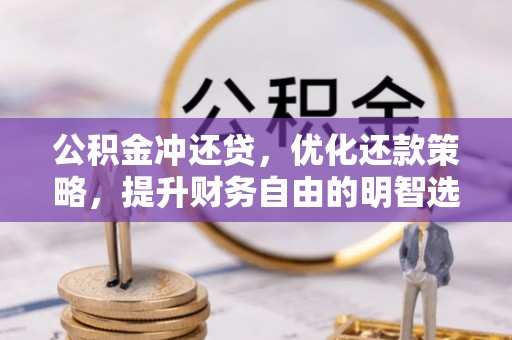 错那公积金冲还贷，优化还款策略，提升财务自由的明智选择