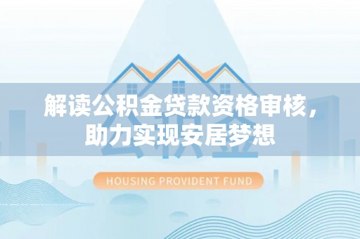 错那解读公积金贷款资格审核，助力实现安居梦想