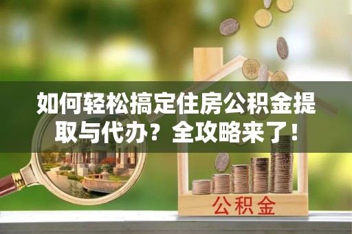 错那如何轻松搞定住房公积金提取与代办？全攻略来了！