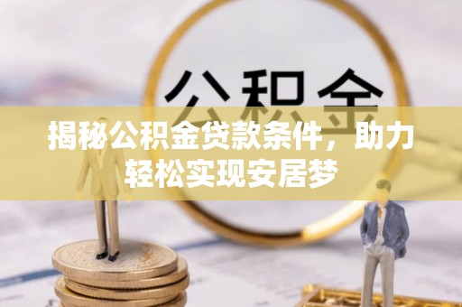 错那揭秘公积金贷款条件，助力轻松实现安居梦