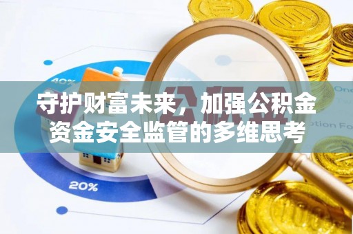 错那守护财富未来，加强公积金资金安全监管的多维思考
