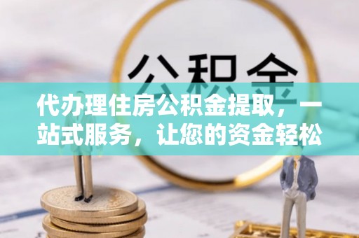 错那代办理住房公积金提取，一站式服务，让您的资金轻松到账
