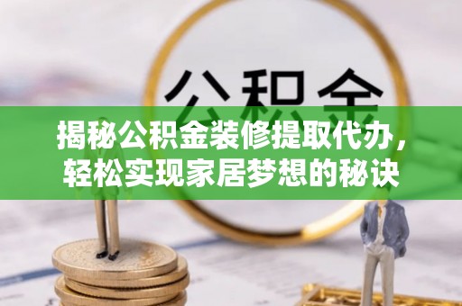 错那揭秘公积金装修提取代办，轻松实现家居梦想的秘诀