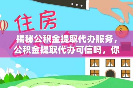 错那揭秘公积金提取代办服务，公积金提取代办可信吗，你需要知道的真相