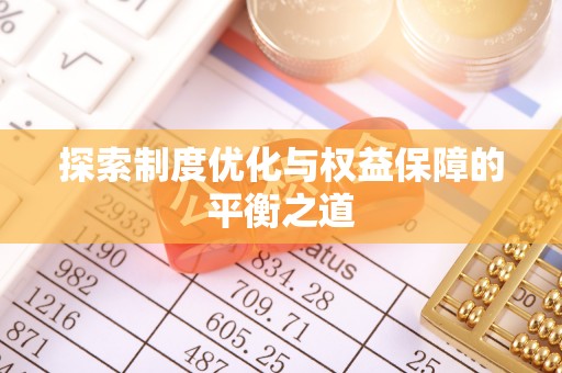 错那探索制度优化与权益保障的平衡之道