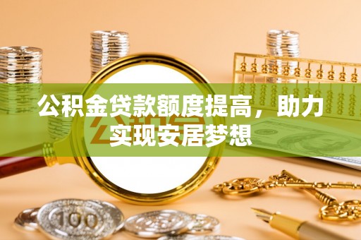 错那公积金贷款额度提高，助力实现安居梦想