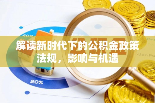 错那解读新时代下的公积金政策法规，影响与机遇