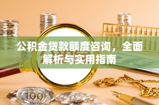 错那公积金贷款额度咨询，全面解析与实用指南
