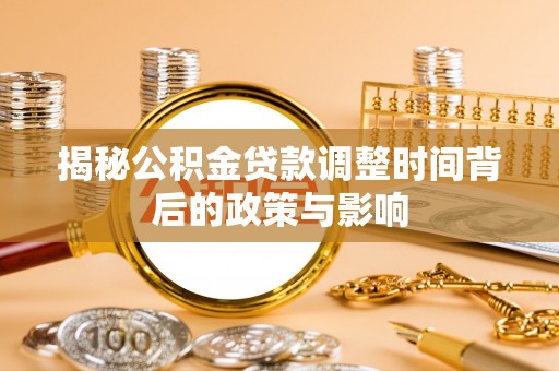 错那揭秘公积金贷款调整时间背后的政策与影响