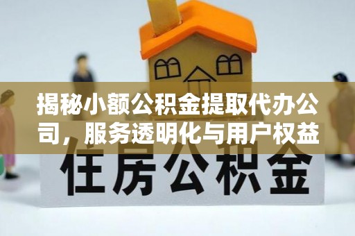 错那揭秘小额公积金提取代办公司，服务透明化与用户权益保障