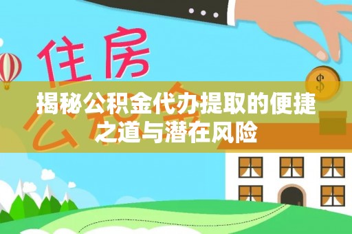 错那揭秘公积金代办提取的便捷之道与潜在风险