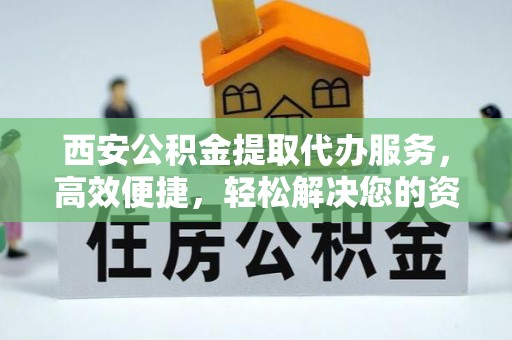 错那西安公积金提取代办服务，高效便捷，轻松解决您的资金需求