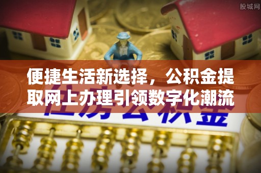 错那便捷生活新选择，公积金提取网上办理引领数字化潮流