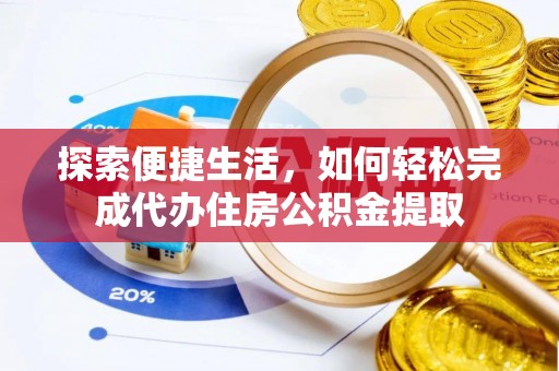 错那探索便捷生活，如何轻松完成代办住房公积金提取