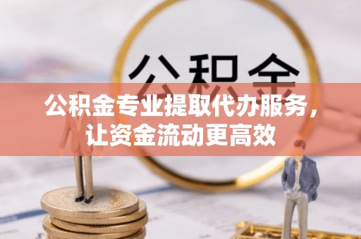 错那公积金专业提取代办服务，让资金流动更高效