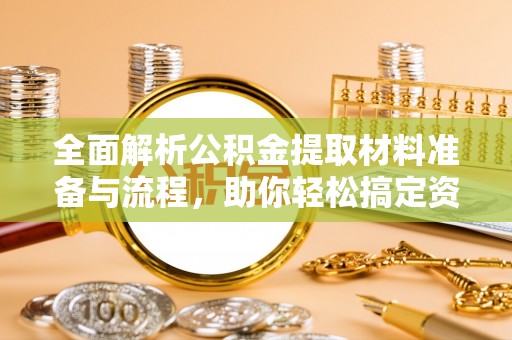 错那全面解析公积金提取材料准备与流程，助你轻松搞定资金提取