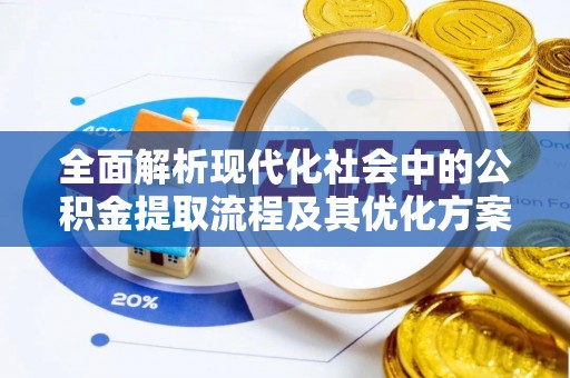 错那全面解析现代化社会中的公积金提取流程及其优化方案