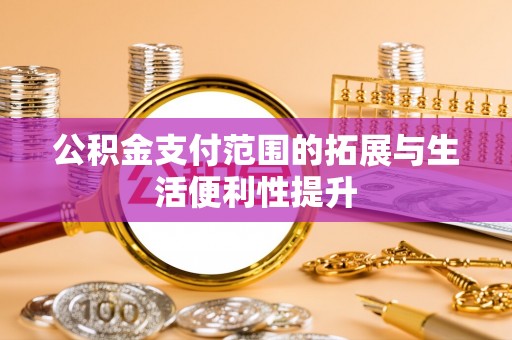 错那公积金支付范围的拓展与生活便利性提升