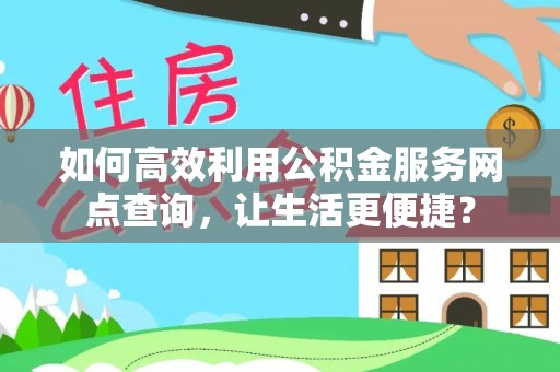 错那如何高效利用公积金服务网点查询，让生活更便捷？