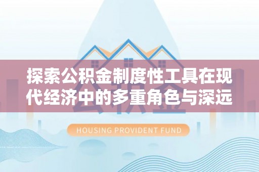 错那探索公积金制度性工具在现代经济中的多重角色与深远影响