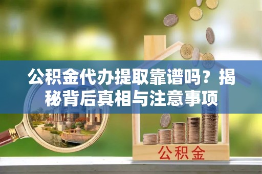 错那公积金代办提取靠谱吗？揭秘背后真相与注意事项