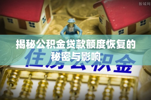 错那揭秘公积金贷款额度恢复的秘密与影响