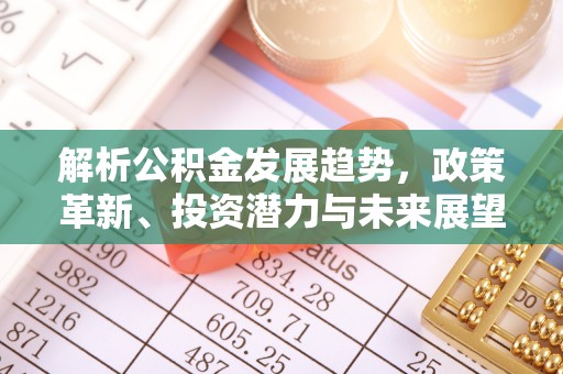 错那解析公积金发展趋势，政策革新、投资潜力与未来展望