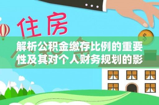 错那解析公积金缴存比例的重要性及其对个人财务规划的影响
