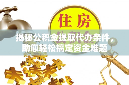 错那揭秘公积金提取代办条件，助您轻松搞定资金难题