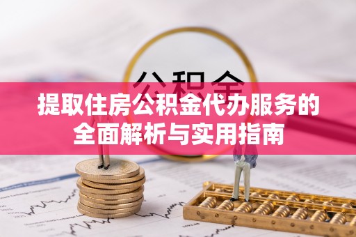 错那提取住房公积金代办服务的全面解析与实用指南