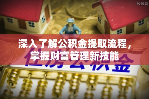 错那深入了解公积金提取流程，掌握财富管理新技能
