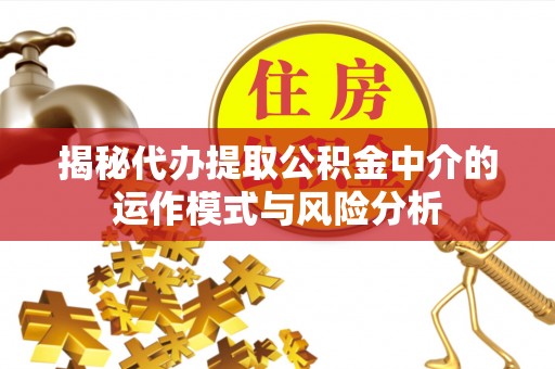 错那揭秘代办提取公积金中介的运作模式与风险分析