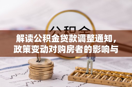 错那解读公积金贷款调整通知，政策变动对购房者的影响与应对策略