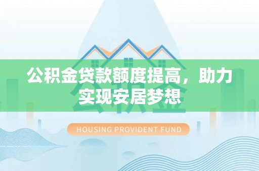 错那公积金贷款额度提高，助力实现安居梦想