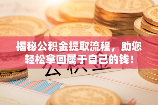 错那揭秘公积金提取流程，助您轻松拿回属于自己的钱！