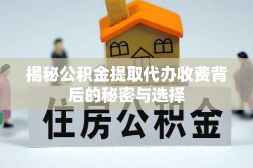错那揭秘公积金提取代办收费背后的秘密与选择