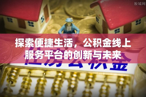 错那探索便捷生活，公积金线上服务平台的创新与未来