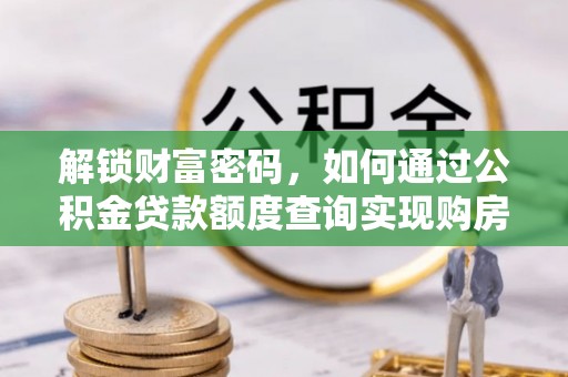 错那解锁财富密码，如何通过公积金贷款额度查询实现购房梦想