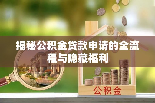 错那揭秘公积金贷款申请的全流程与隐藏福利