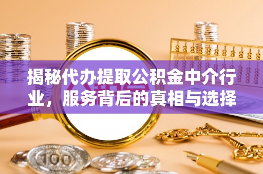 错那揭秘代办提取公积金中介行业，服务背后的真相与选择指南